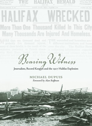 Book Review: “Bearing Witness: Journalists, Record Keepers and the 1917 Halifax Explosion” by Michael Dupuis